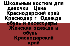 Школьный костюм для девочки › Цена ­ 500 - Краснодарский край, Краснодар г. Одежда, обувь и аксессуары » Женская одежда и обувь   . Краснодарский край